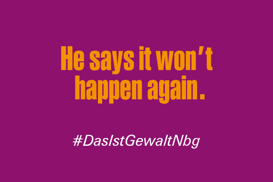 Bild © Stadt Nürnberg / Senatsverwaltung für Arbeit, Soziales, Gleichstellung, Integration, Vielfalt und Antidiskriminierung des Landes Berlin Claim "Er sagt, das passiert nie wieder" auf Englisch im Rahmen der Kampagne #DasIstGewaltNbg., Bild © Stadt Nürnberg / Senatsverwaltung für Arbeit, Soziales, Gleichstellung, Integration, Vielfalt und Antidiskriminierung des Landes Berlin