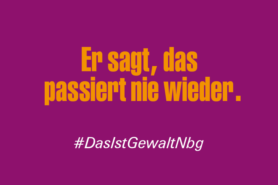Bild © Stadt Nürnberg / Senatsverwaltung für Arbeit, Soziales, Gleichstellung, Integration, Vielfalt und Antidiskriminierung des Landes Berlin Claim "Er sagt, das passiert nie wieder" im Rahmen der Kampagne #DasIstGewaltNbg., Bild © Stadt Nürnberg / Senatsverwaltung für Arbeit, Soziales, Gleichstellung, Integration, Vielfalt und Antidiskriminierung des Landes Berlin