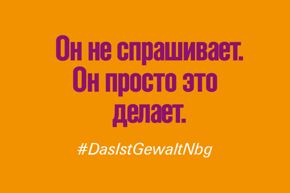 Bild © Stadt Nürnberg / Senatsverwaltung für Arbeit, Soziales, Gleichstellung, Integration, Vielfalt und Antidiskriminierung des Landes Berlin Claim "Er fragt nicht. Er tut es einfach." auf Russisch im Rahmen der Kampagne #DasIstGewaltNbg., Bild © Stadt Nürnberg / Senatsverwaltung für Arbeit, Soziales, Gleichstellung, Integration, Vielfalt und Antidiskriminierung des Landes Berlin