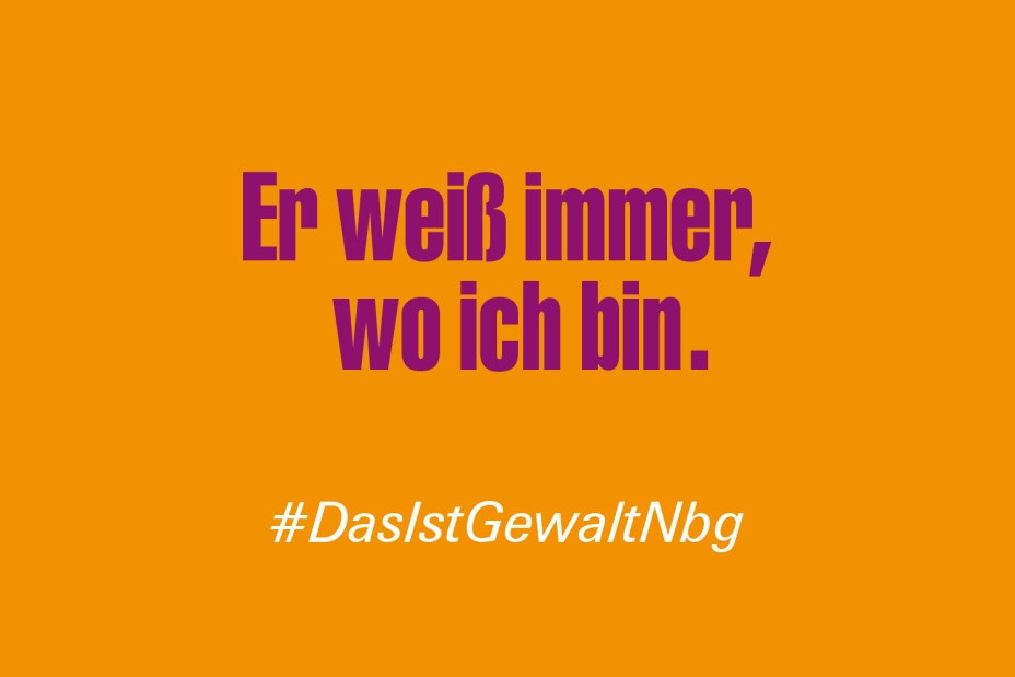 Bild © Stadt Nürnberg / Senatsverwaltung für Arbeit, Soziales, Gleichstellung, Integration, Vielfalt und Antidiskriminierung des Landes Berlin Claim "Er weiß immer, wo ich bin." im Rahmen der Kampagne #DasIstGewaltNbg., Bild © Stadt Nürnberg / Senatsverwaltung für Arbeit, Soziales, Gleichstellung, Integration, Vielfalt und Antidiskriminierung des Landes Berlin