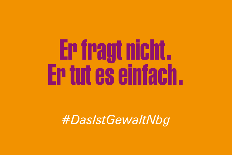 Bild © Stadt Nürnberg / Senatsverwaltung für Arbeit, Soziales, Gleichstellung, Integration, Vielfalt und Antidiskriminierung des Landes Berlin Claim "Er fragt nicht. Er tut es einfach." im Rahmen der Kampagne #DasIstGewaltNbg., Bild © Stadt Nürnberg / Senatsverwaltung für Arbeit, Soziales, Gleichstellung, Integration, Vielfalt und Antidiskriminierung des Landes Berlin
