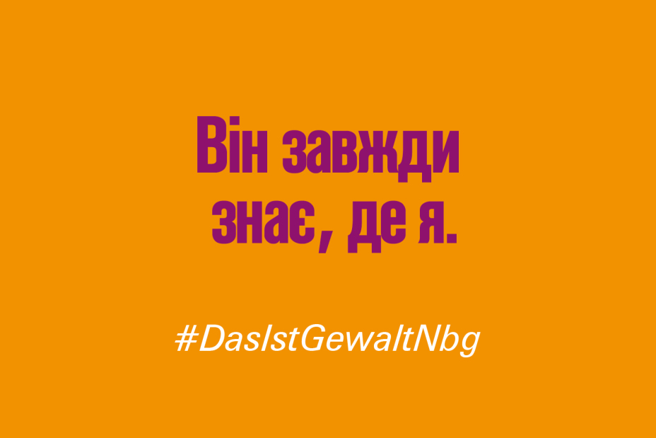 Bild © Stadt Nürnberg / Senatsverwaltung für Arbeit, Soziales, Gleichstellung, Integration, Vielfalt und Antidiskriminierung des Landes Berlin Claim "Er weiß immer, wo ich bin." auf Ukrainisch im Rahmen der Kampagne #DasIstGewaltNbg., Bild © Stadt Nürnberg / Senatsverwaltung für Arbeit, Soziales, Gleichstellung, Integration, Vielfalt und Antidiskriminierung des Landes Berlin