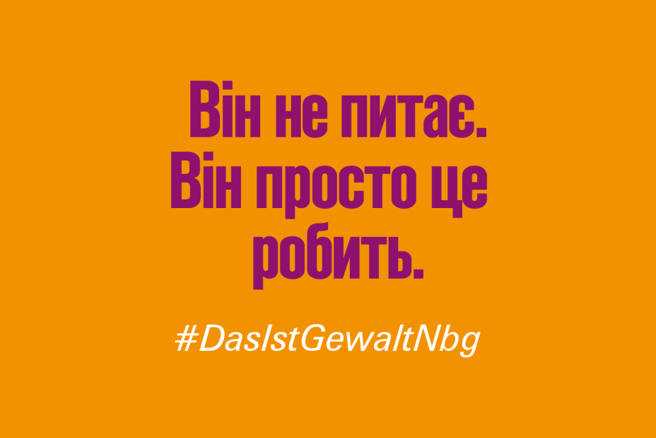 Bild © Stadt Nürnberg / Senatsverwaltung für Arbeit, Soziales, Gleichstellung, Integration, Vielfalt und Antidiskriminierung des Landes Berlin Claim "Er fragt nicht. Er tut es einfach." auf Ukrainisch im Rahmen der Kampagne #DasIstGewaltNbg., Bild © Stadt Nürnberg / Senatsverwaltung für Arbeit, Soziales, Gleichstellung, Integration, Vielfalt und Antidiskriminierung des Landes Berlin