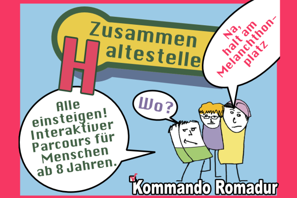 Auf dem Bild sind drei Zeichenmänchen. Der eine sagt: "Alle einsteigen! Interaktiver Parcours für Menschen ab 8 Jahren." Der andere fragt: "Wo?" Der dritte sagt: "Na, halt am Melanchthonplatz". Oben steht Zusammenhaltestelle. Unten - Kommando Romadur