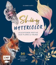 Elisabeth Götz: Shiny Watercolor: Leuchtende Motive aus Flora & Fauna