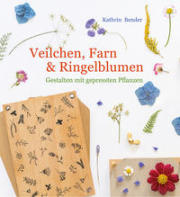 Kathrin Bender: Veilchen, Farn & Ringelblumen: Gestalten mit gepressten Pflanzen